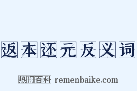 返本还元反义词是什么意思的图片